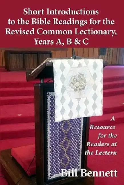 Short Introductions to the Bible Readings for the Revised Common Lectionary, Years A, B & C: A Resource for the Readers at the Lectern by Bill Bennett