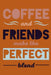 Coffee and Friends Make the Perfect Blend by Java Journals