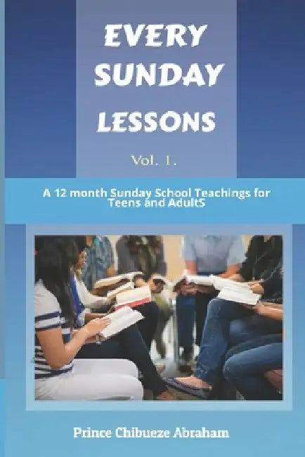 Every Sunday Lessons: A 12 months Sunday School Teachings for Teens and Adults by Prince Abraham