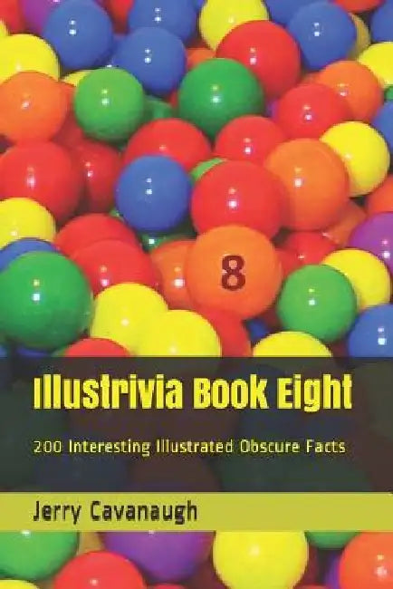 Illustrivia Book Eight: 200 Interesting Illustrated Obscure Facts by Jerry Cavanaugh