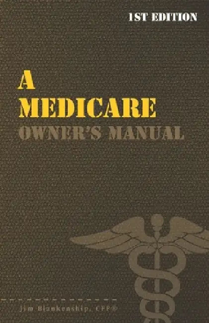 A Medicare Owner's Manual: Your Guide to Medicare Benefits by Jim Blankenship