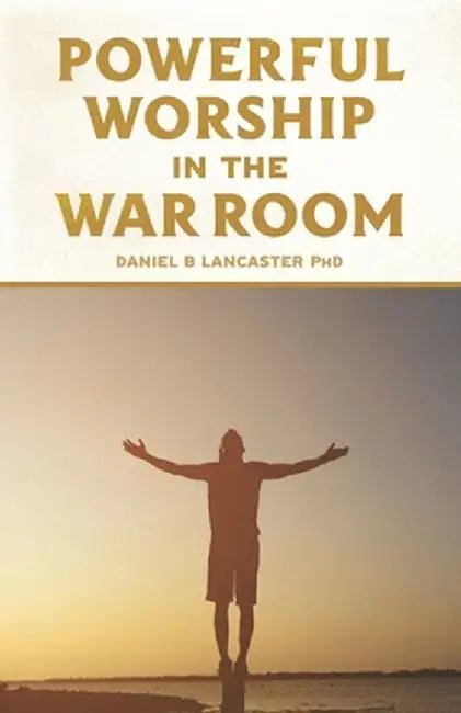 Powerful Worship in the War Room: How to Connect with God's Love by Lancaster, Daniel B.