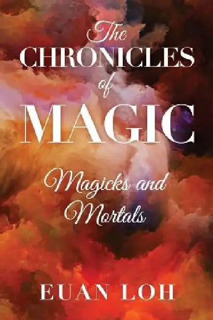 The Chronicles of Magic Magicks and Mortals by Euan Loh