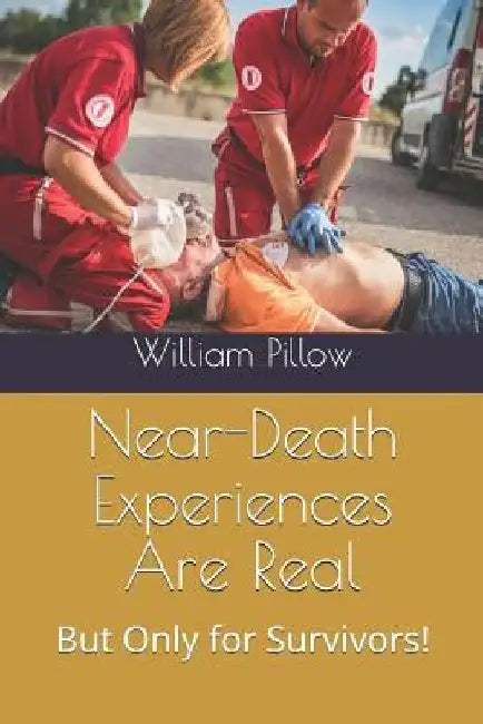 Near-Death Experiences Are Real!: But Only for Survivors! by William Pillow