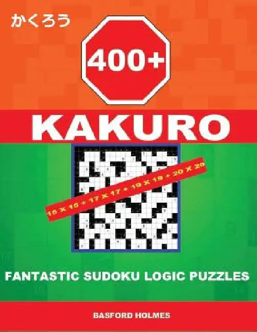 400 Kakuro 15x15 + 17x17 + 19x19 + 20x20: Fantastic Sudoku Logic Puzzles. Holmes Presents to Your Attention Powerful, Proven Intelligent Puzzles. (Plu by Basford Holmes