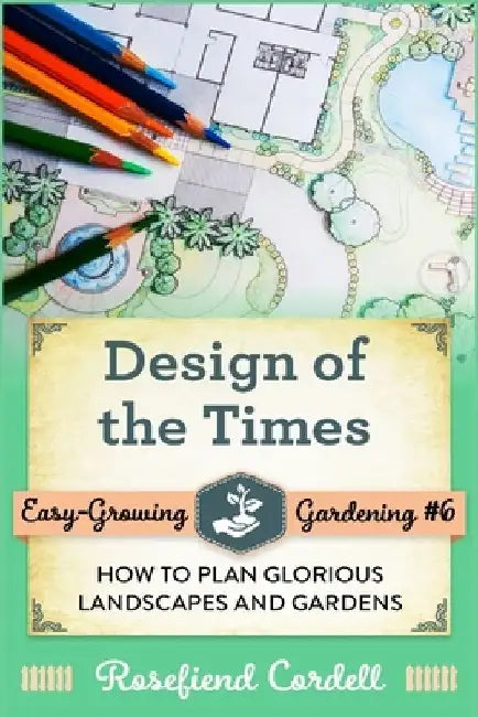 Design of the Times: How to Plan Glorious Landscapes and Gardens by Rosefiend Cordell