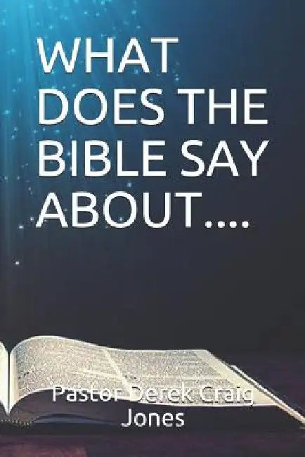 What Does the Bible Say About.... by Derek Craig Jones Pastor