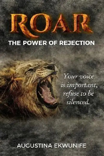 Roar: The Power Of Rejection (your voice is important, refuse to be silenced!) by Augustina Ekwunife