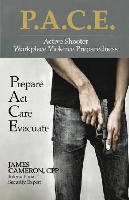 Active Shooter - Workplace Violence Preparedness: P.A.C.E.: Prepare, Act, Care, Evacuate by Cpp James Cameron