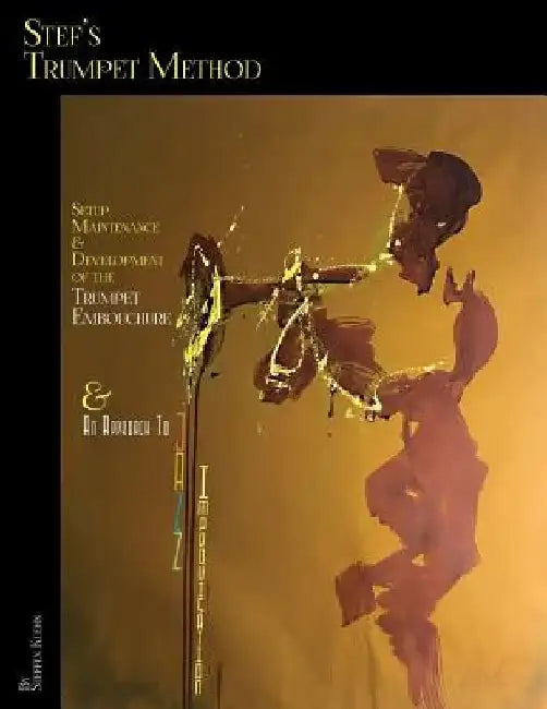 Stef's Trumpet Method: Setup, Maintenance & Development of the Trumpet Embouchure & an Approach to Jazz Improvisation by Steffen Kuehn