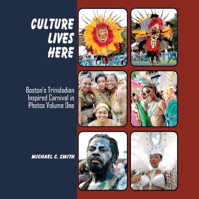Culture Lives Here: Boston's Trinidadian Inspire Carnival in Photos Volume One by Michael Smith