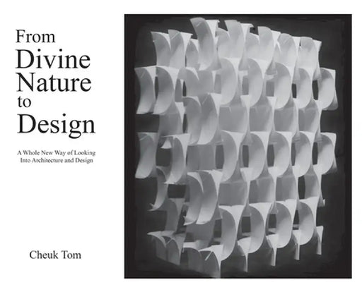 From Divine Nature to Design: A Whole New Way of Looking Into Architecture and Design by Cheuk Tom
