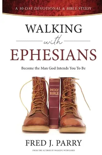 Walking With Ephesians: Become The Man God Intends You To Be by Fred J. Parry