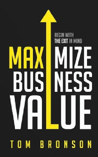Maximize Business Value: Begin with the Exit in Mind by Mike Rose