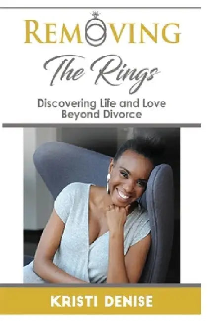 Removing The Rings: Discovering Life and Love Beyond Divorce by Kristi Denise