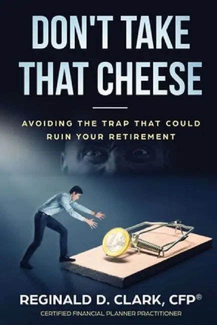 Don't Take That Cheese: Avoiding The Trap That Can Ruin Your Retirement by Reginald D. Clark
