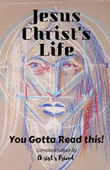 Jesus Christ's Life: You gotta read this! by Christ's Friend