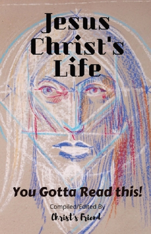 Jesus Christ's Life: You gotta read this! by Christ's Friend