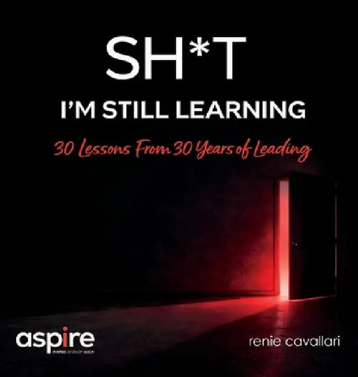 Sh*t I'm Still Learning: 30 Lessons From 30 Years of Leading by Renie Cavallari