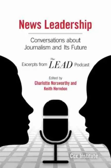 News Leadership: Conversations about Journalism and Its Future by University of Georgia Cox Institute
