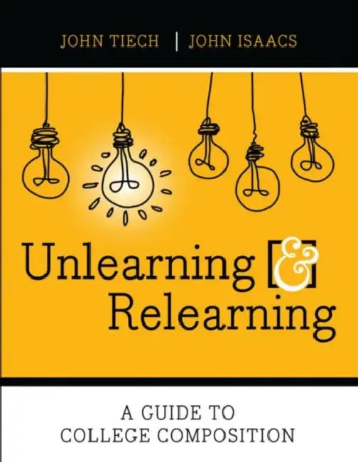 Unlearning and Relearning: A Guide to College Composition by Tiech John, Isaacs John P.
