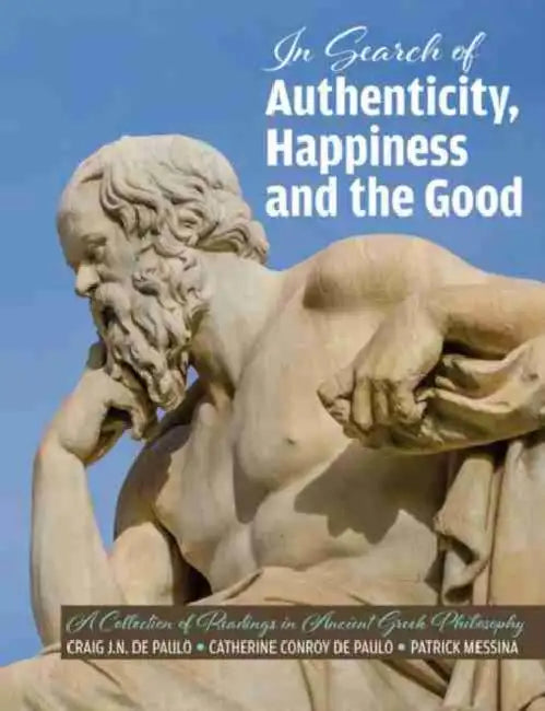 The Search for Authenticity, Happiness and the Good: A Collection of Readings in Ancient Greek Philosophy by Craig de Paulo, Catherine Conroy-de Paulo, Patrick Messina