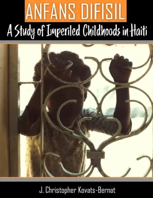 Anfans Difisil: A Study of Imperiled Childhoods in Haiti by Kovats-Bernat J. Christopher