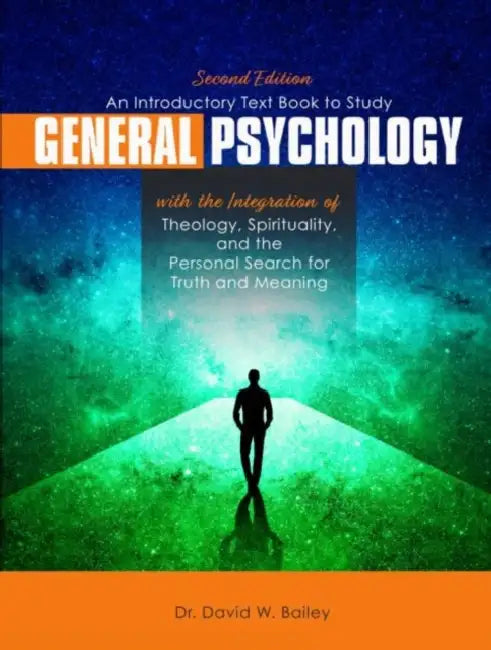 An Introductory Text Book to Study General Psychology with the Integration of Theology, Spirituality, and the Personal Search for Truth and Meaning by David Bailey