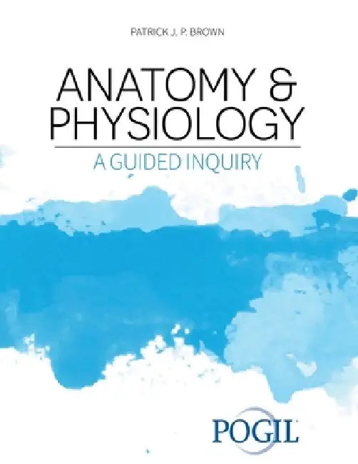 Anatomy and Physiology: A Guided Inquiry by The Pogil Project