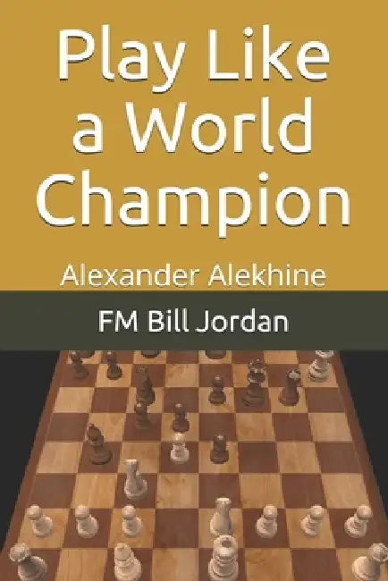 Play Like a World Champion: Alexander Alekhine by Fm Bill Jordan