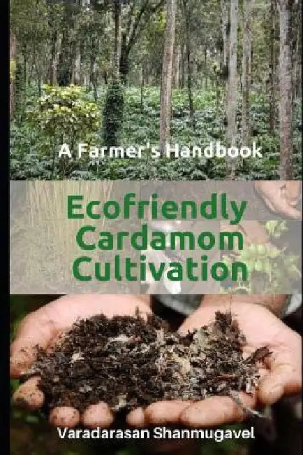 A Farmer's Handbook Ecofriendly Cardamom Cultivation by Varadarasan Shanmugavel