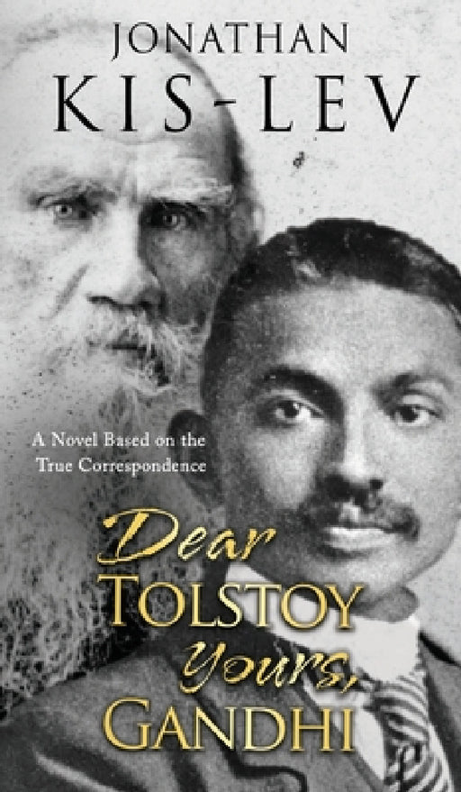 Dear Tolstoy, Yours Gandhi: A Novel Based on the True Correspondence by Jonathan Kis-Lev