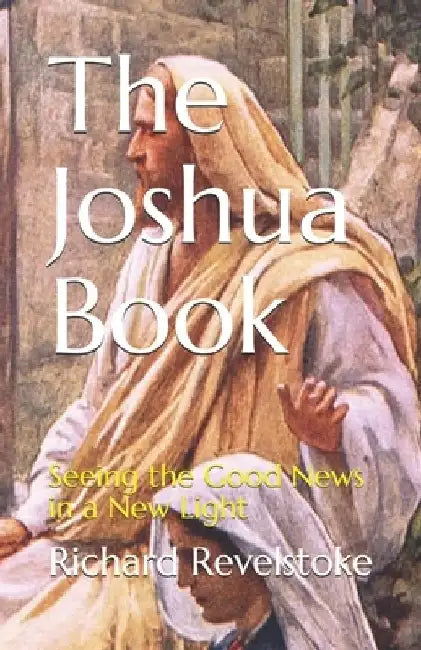The Joshua Book: Seeing the Good News in a New Light by Richard Revelstoke