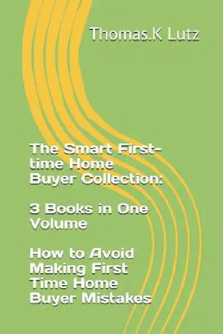 The Smart First-time Home Buyer Collection: 3 Books in One Volume - How to Avoid Making First Time Home Buyer Mistakes by Kate Nelson
