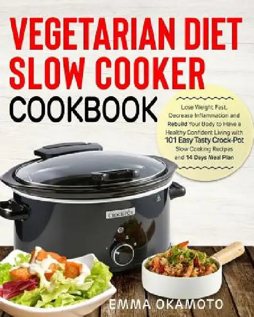 Vegetarian Diet Slow Cooker Cookbook: Lose Weight Fast, Decrease Inflammation and Rebuild Your Body to Have a Healthy Confident Living with 101 Easy T by Emma Okamoto
