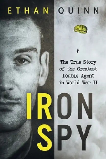 Iron Spy: The True Story of the Greatest Double Agent in World War II by Ethan Quinn