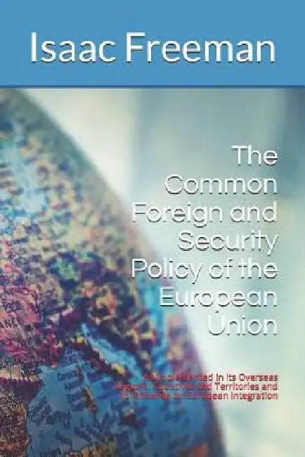 The Common Foreign and Security Policy of the European Union: As Implemented in its Overseas Regions, Countries and Territories and its Influence on E by Isaac Freeman