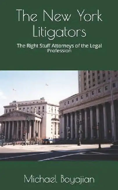 The New York Litigators: The Right Stuff Attorneys of the Legal Profession by Michael Boyajian