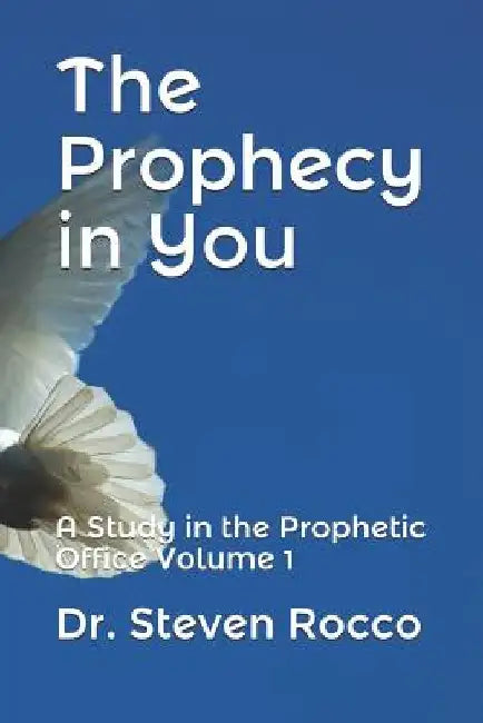 The Prophecy in You: A Study in the Prophetic Office Volume 1 by Steven Rocco D. D. Do
