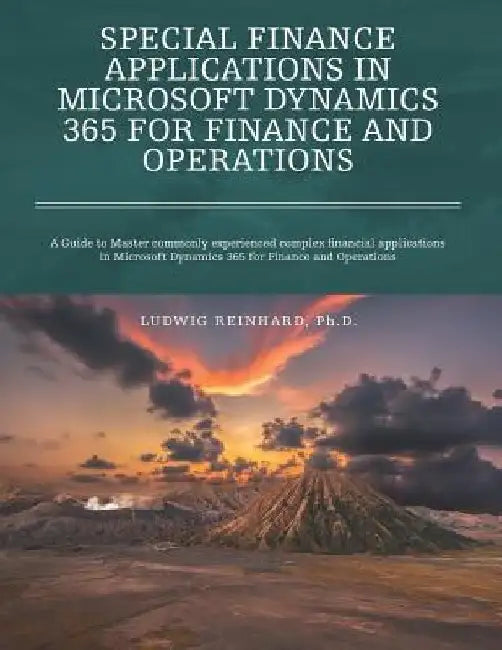 Special Finance Applications in Microsoft Dynamics 365 for Finance and Operations: A Guide to Master commonly experienced complex financial applicatio by Ludwig Reinhard