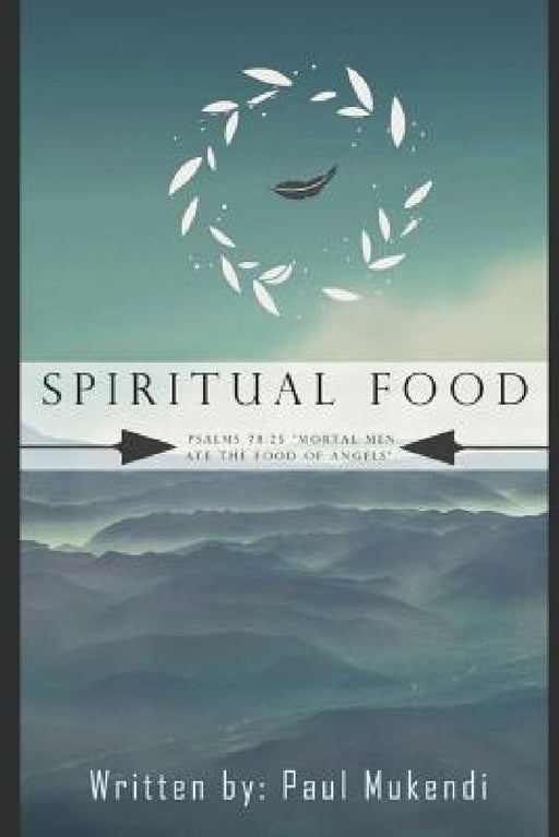 Spiritual Food: Mortal Men Ate The Food of Angels Psalms 78:25. by Paul Mukendi