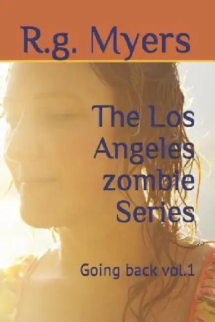 The Los Angeles Zombie Series: Going Back by R. G. Myers
