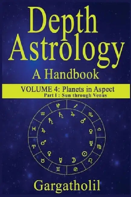 Depth Astrology: An Astrological Handbook, Volume 4, part 1 - Planets in Aspect, Sun through Venus by Gargatholil