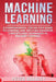 Machine Learning: A Comprehensive, Step-by-Step Guide to Learning and Applying Advanced Concepts and Techniques in Machine Learning by Peter Bradley