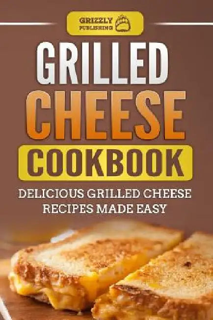 Grilled Cheese Cookbook: Delicious Grilled Cheese Recipes Made Easy by Grizzly Publishing