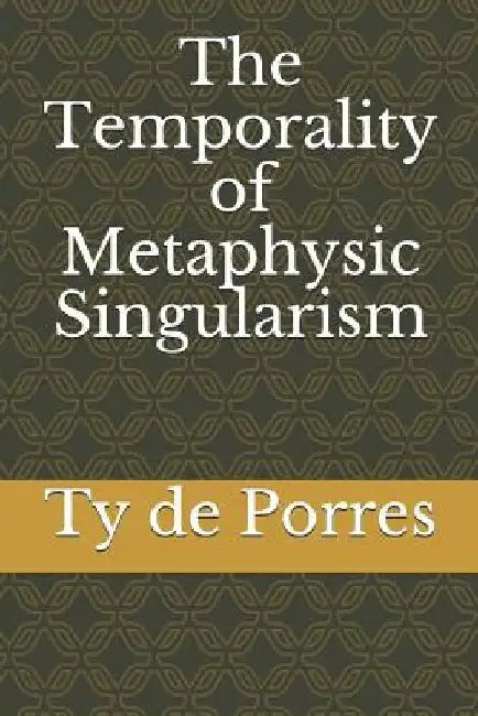 The Temporality of Metaphysic Singularism by Ty de Porres