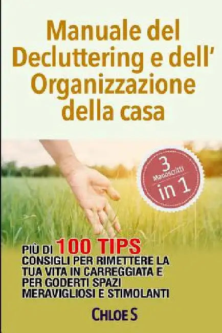 Manuale del Decluttering e dell'Organizzazione della casa: Più di 100 consigli per rimettere la tua vita in carreggiata e per goderti spazi meraviglio by S, Chloe