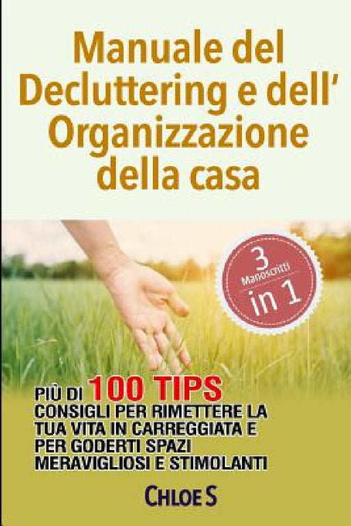 Manuale del Decluttering e dell'Organizzazione della casa: Più di 100 consigli per rimettere la tua vita in carreggiata e per goderti spazi meraviglio by Chloe S