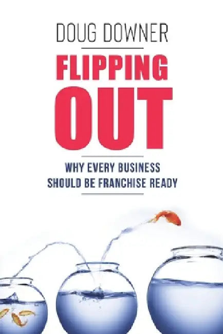 Flipping Out: Why Every Business Should Be Franchise Ready by Doug Downer
