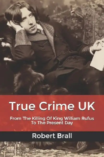 True Crime UK: From The Killing Of King William Rufus To The Present Day by Robert Brall